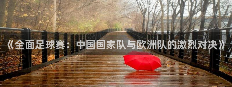 857篮球体育直播：《全面足球赛：中国国家队与欧洲队的激烈对决》
