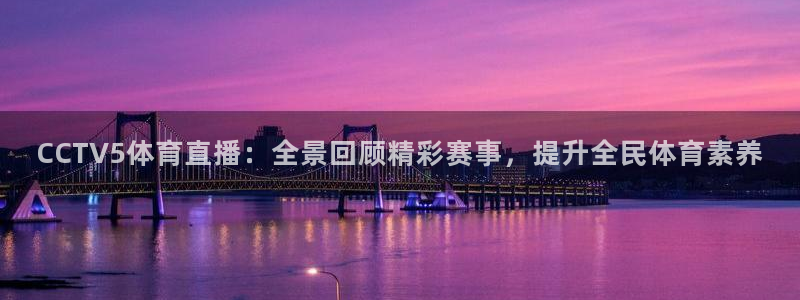 857直播体育篮球：CCTV5体育直播：全景回顾精彩赛事，提升全民体育素养